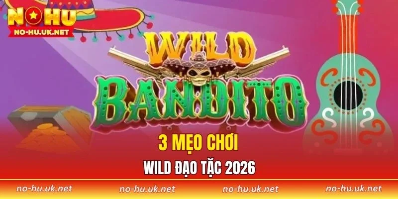 3 mẹo chơi Wild Đạo Tặc 2026