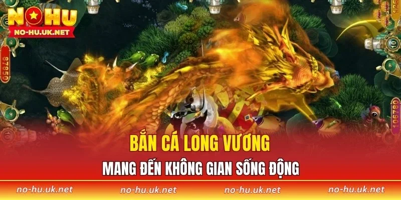 Bắn cá Long Vương mang đến không gian sống động