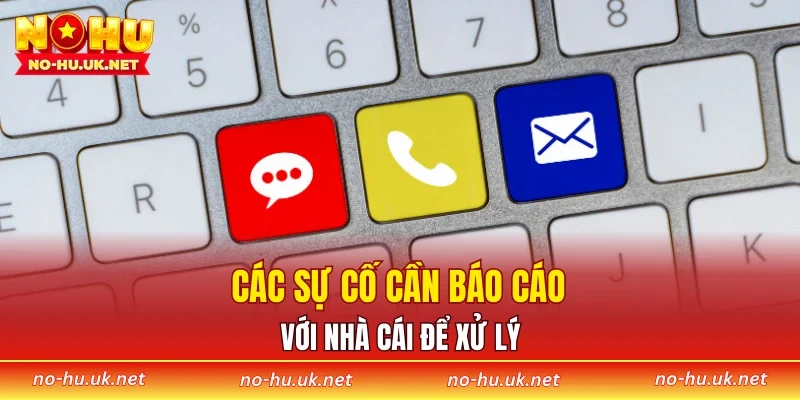 Các sự cố cần báo cáo với nhà cái để xử lý