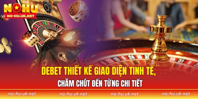 DEBET thiết kế giao diện tinh tế, chăm chút đến từng chi tiết