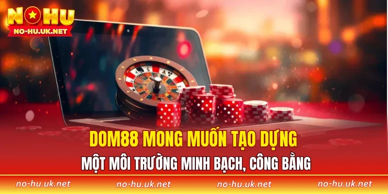 DOM88 mong muốn tạo dựng một môi trường minh bạch, công bằng