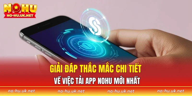 Giải đáp thắc mắc chi tiết về việc tải app NOHU mới nhất