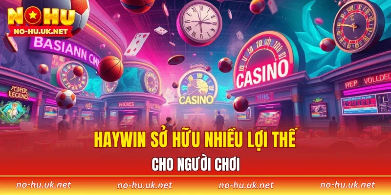 HAYWIN sở hữu nhiều lợi thế cho người chơi 
