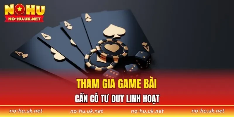 Tham gia game bài cần có tư duy linh hoạt