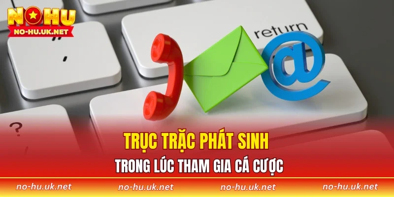 Trục trặc phát sinh trong lúc tham gia cá cược