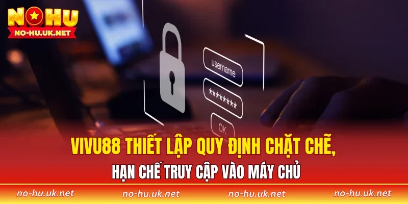 VIVU88 thiết lập quy định chặt chẽ, hạn chế truy cập vào máy chủ