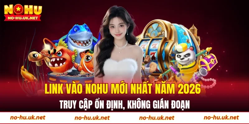 Link vào NOHU mới nhất năm 2026 truy cập ổn định, không gián đoạn